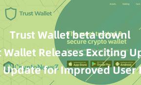 Trust Wallet beta download Trust Wallet Releases Exciting Update for Improved User Experience